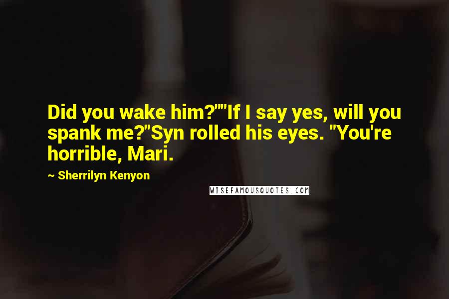 Sherrilyn Kenyon Quotes: Did you wake him?""If I say yes, will you spank me?"Syn rolled his eyes. "You're horrible, Mari.
