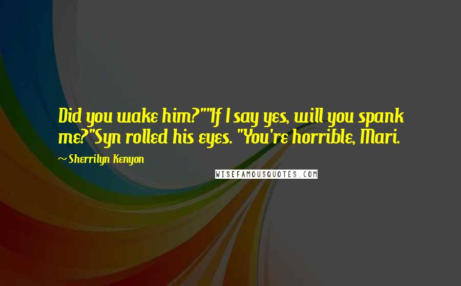Sherrilyn Kenyon Quotes: Did you wake him?""If I say yes, will you spank me?"Syn rolled his eyes. "You're horrible, Mari.
