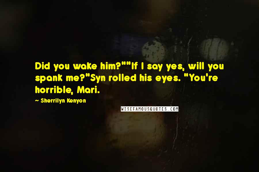 Sherrilyn Kenyon Quotes: Did you wake him?""If I say yes, will you spank me?"Syn rolled his eyes. "You're horrible, Mari.