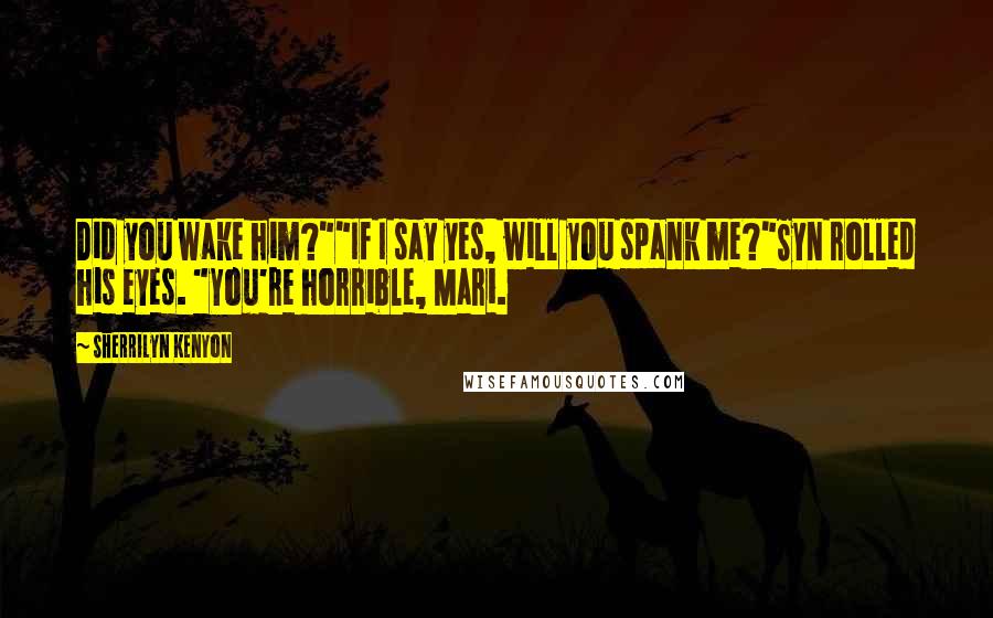 Sherrilyn Kenyon Quotes: Did you wake him?""If I say yes, will you spank me?"Syn rolled his eyes. "You're horrible, Mari.