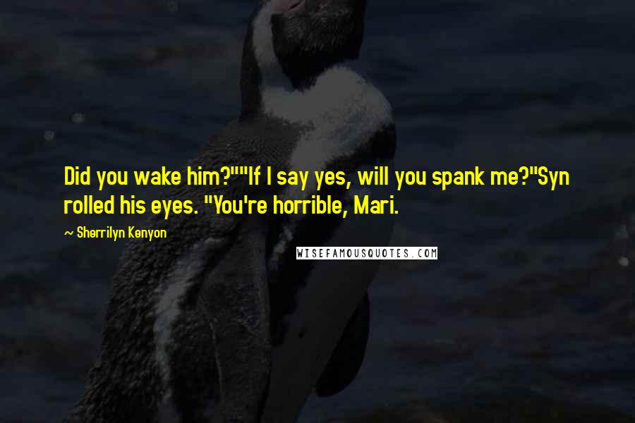 Sherrilyn Kenyon Quotes: Did you wake him?""If I say yes, will you spank me?"Syn rolled his eyes. "You're horrible, Mari.