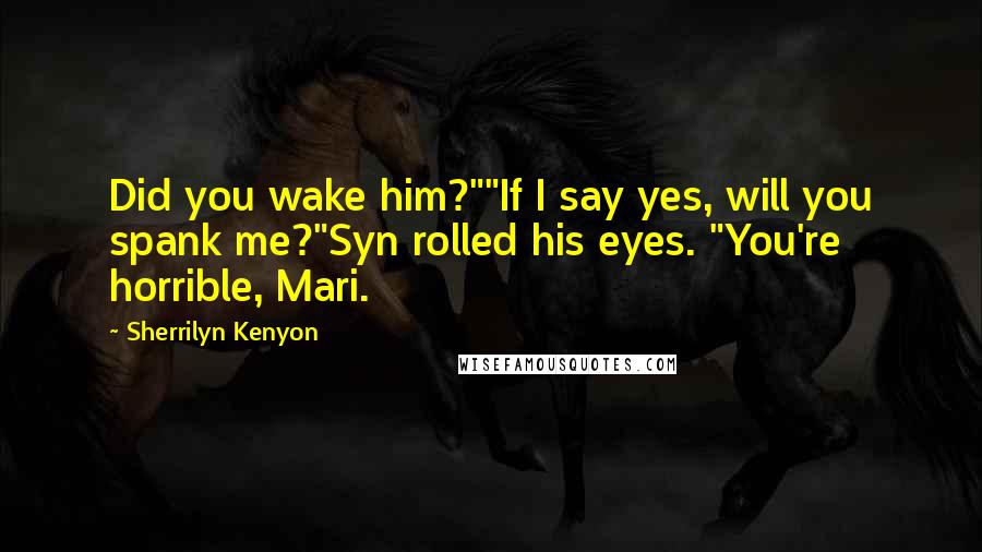 Sherrilyn Kenyon Quotes: Did you wake him?""If I say yes, will you spank me?"Syn rolled his eyes. "You're horrible, Mari.