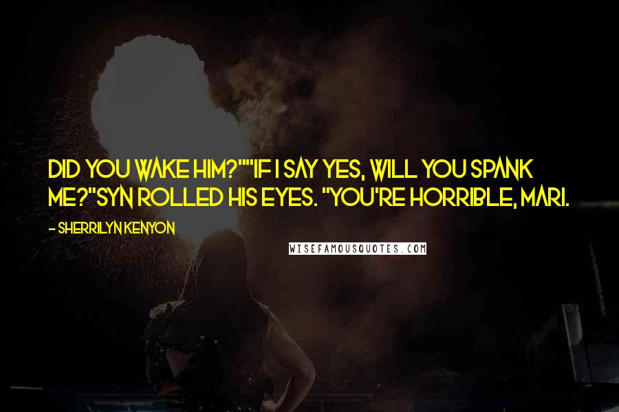 Sherrilyn Kenyon Quotes: Did you wake him?""If I say yes, will you spank me?"Syn rolled his eyes. "You're horrible, Mari.