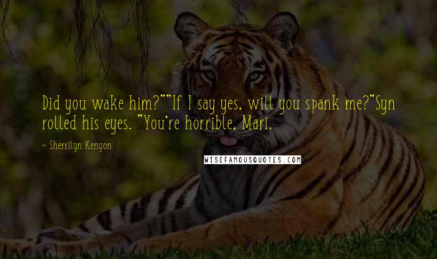 Sherrilyn Kenyon Quotes: Did you wake him?""If I say yes, will you spank me?"Syn rolled his eyes. "You're horrible, Mari.