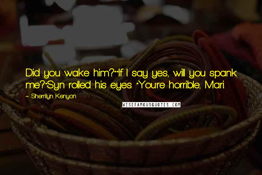 Sherrilyn Kenyon Quotes: Did you wake him?""If I say yes, will you spank me?"Syn rolled his eyes. "You're horrible, Mari.
