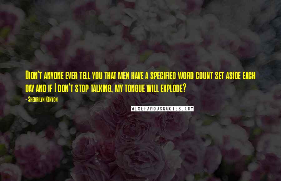 Sherrilyn Kenyon Quotes: Didn't anyone ever tell you that men have a specified word count set aside each day and if I don't stop talking, my tongue will explode?