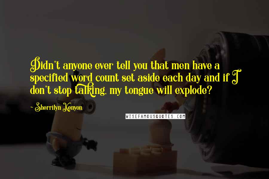 Sherrilyn Kenyon Quotes: Didn't anyone ever tell you that men have a specified word count set aside each day and if I don't stop talking, my tongue will explode?