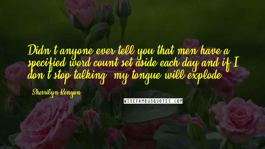 Sherrilyn Kenyon Quotes: Didn't anyone ever tell you that men have a specified word count set aside each day and if I don't stop talking, my tongue will explode?