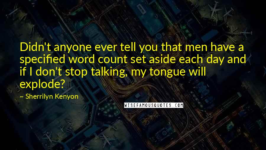 Sherrilyn Kenyon Quotes: Didn't anyone ever tell you that men have a specified word count set aside each day and if I don't stop talking, my tongue will explode?