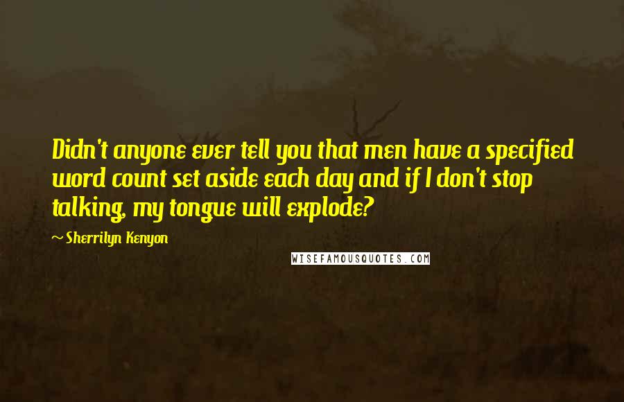 Sherrilyn Kenyon Quotes: Didn't anyone ever tell you that men have a specified word count set aside each day and if I don't stop talking, my tongue will explode?