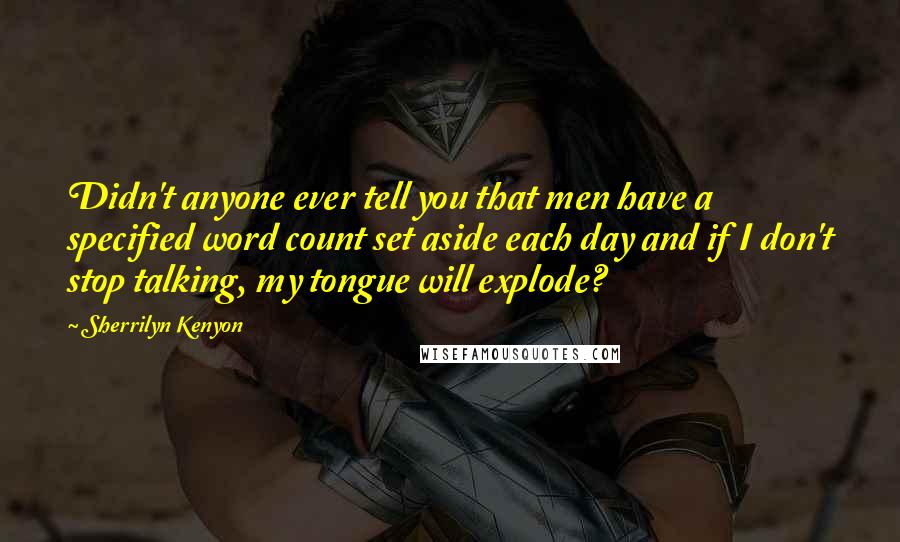 Sherrilyn Kenyon Quotes: Didn't anyone ever tell you that men have a specified word count set aside each day and if I don't stop talking, my tongue will explode?