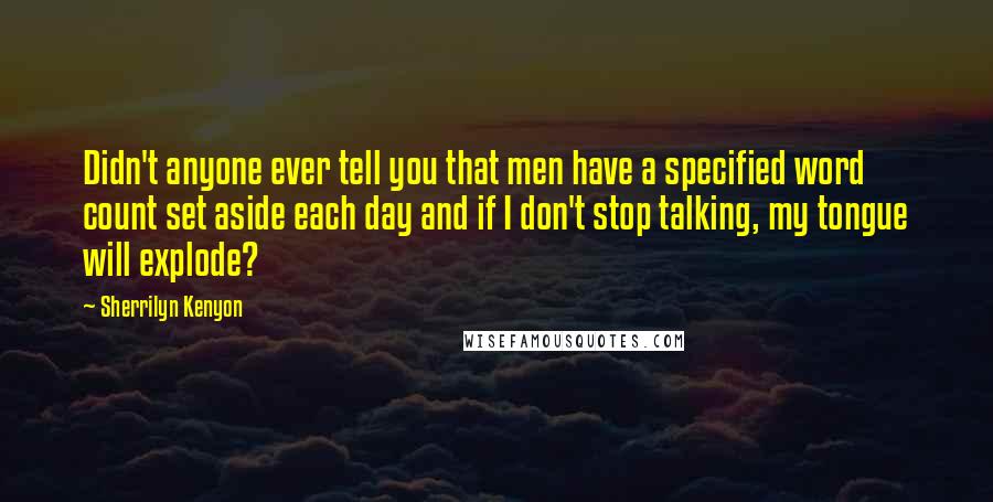 Sherrilyn Kenyon Quotes: Didn't anyone ever tell you that men have a specified word count set aside each day and if I don't stop talking, my tongue will explode?