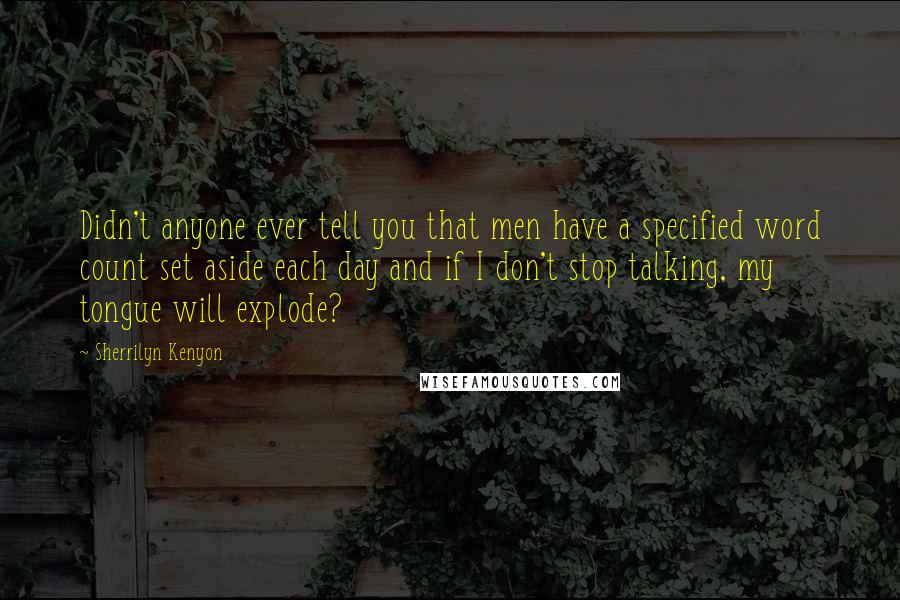 Sherrilyn Kenyon Quotes: Didn't anyone ever tell you that men have a specified word count set aside each day and if I don't stop talking, my tongue will explode?