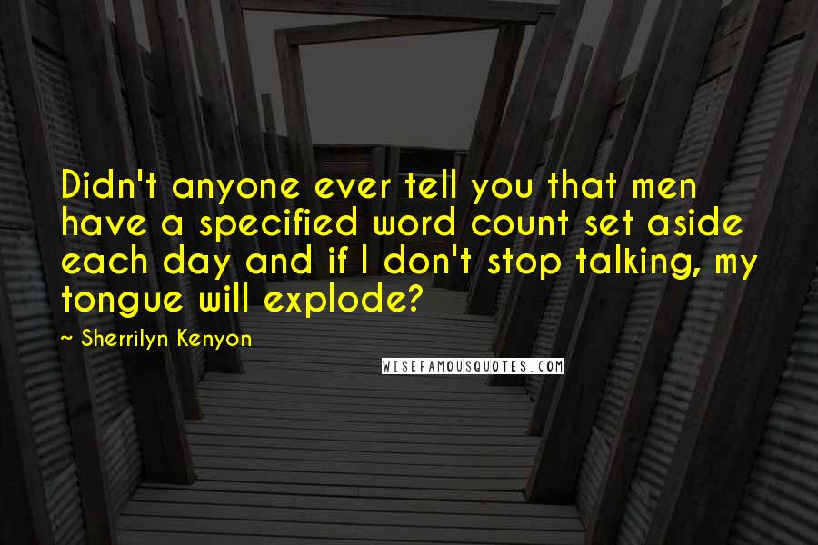 Sherrilyn Kenyon Quotes: Didn't anyone ever tell you that men have a specified word count set aside each day and if I don't stop talking, my tongue will explode?