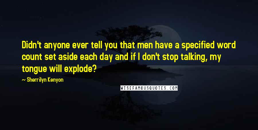 Sherrilyn Kenyon Quotes: Didn't anyone ever tell you that men have a specified word count set aside each day and if I don't stop talking, my tongue will explode?