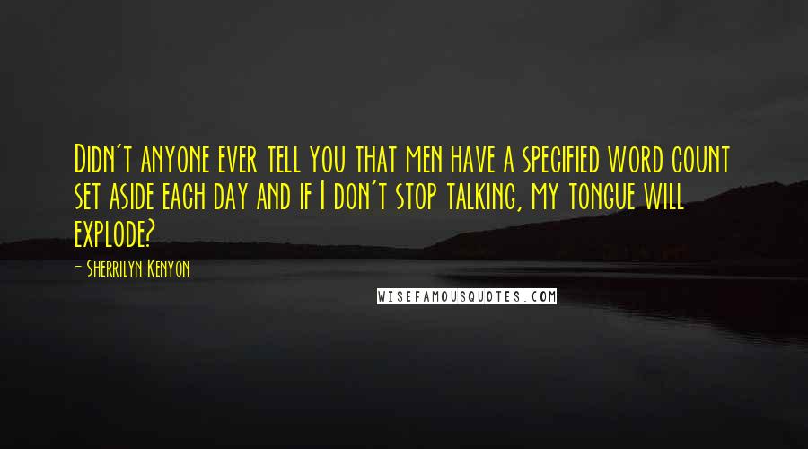 Sherrilyn Kenyon Quotes: Didn't anyone ever tell you that men have a specified word count set aside each day and if I don't stop talking, my tongue will explode?