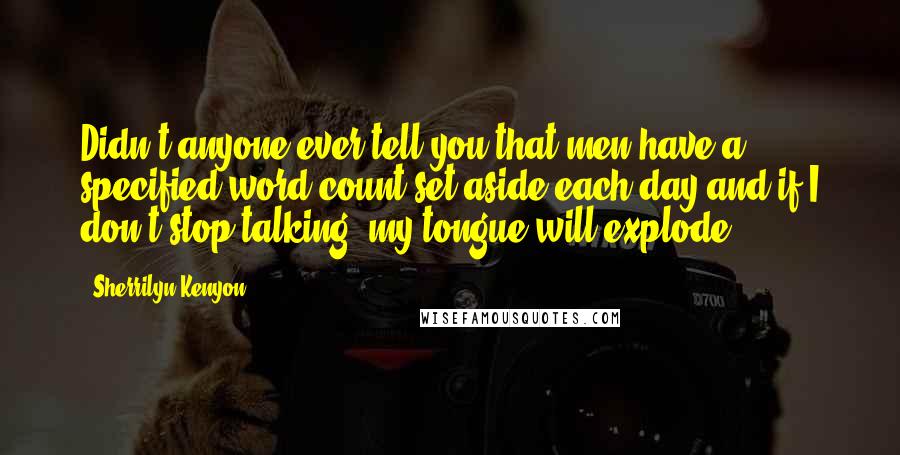 Sherrilyn Kenyon Quotes: Didn't anyone ever tell you that men have a specified word count set aside each day and if I don't stop talking, my tongue will explode?