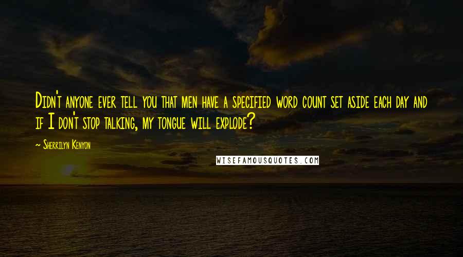 Sherrilyn Kenyon Quotes: Didn't anyone ever tell you that men have a specified word count set aside each day and if I don't stop talking, my tongue will explode?