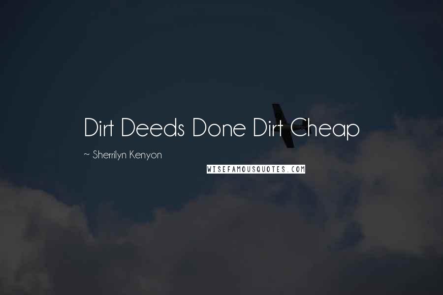 Sherrilyn Kenyon Quotes: Dirt Deeds Done Dirt Cheap
