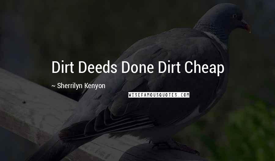 Sherrilyn Kenyon Quotes: Dirt Deeds Done Dirt Cheap