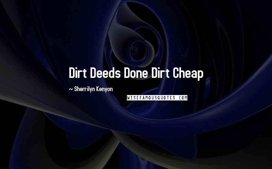 Sherrilyn Kenyon Quotes: Dirt Deeds Done Dirt Cheap