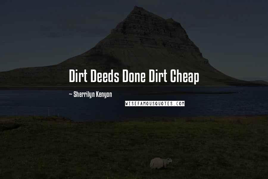 Sherrilyn Kenyon Quotes: Dirt Deeds Done Dirt Cheap