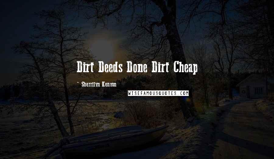Sherrilyn Kenyon Quotes: Dirt Deeds Done Dirt Cheap