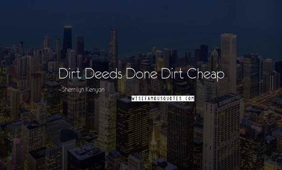 Sherrilyn Kenyon Quotes: Dirt Deeds Done Dirt Cheap