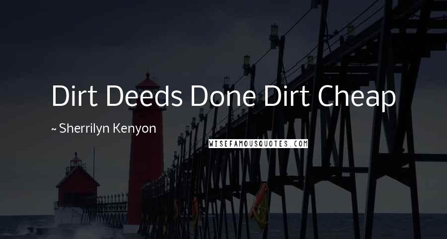 Sherrilyn Kenyon Quotes: Dirt Deeds Done Dirt Cheap