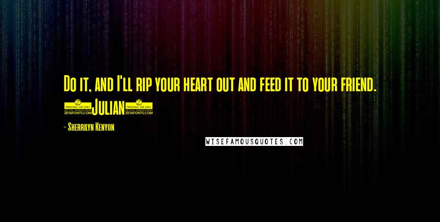 Sherrilyn Kenyon Quotes: Do it, and I'll rip your heart out and feed it to your friend. (Julian)