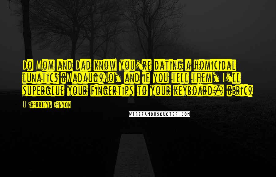 Sherrilyn Kenyon Quotes: Do Mom and Dad know you're dating a homicidal lunatic? (Madaug)No, and if you tell them, I'll superglue your fingertips to your keyboard. (Eric)