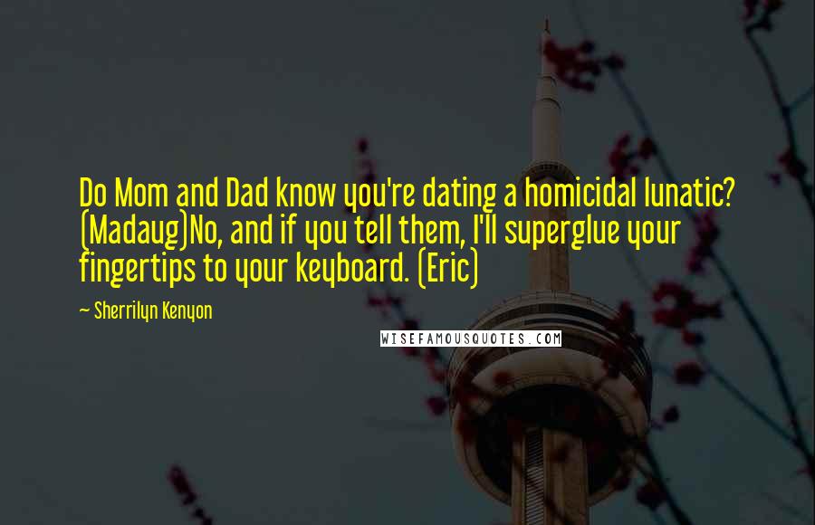 Sherrilyn Kenyon Quotes: Do Mom and Dad know you're dating a homicidal lunatic? (Madaug)No, and if you tell them, I'll superglue your fingertips to your keyboard. (Eric)