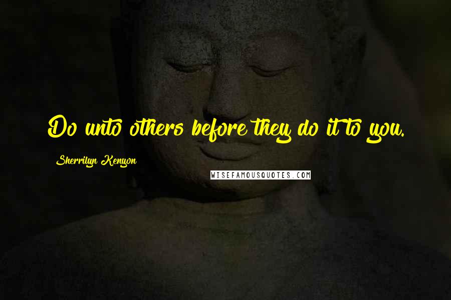 Sherrilyn Kenyon Quotes: Do unto others before they do it to you.