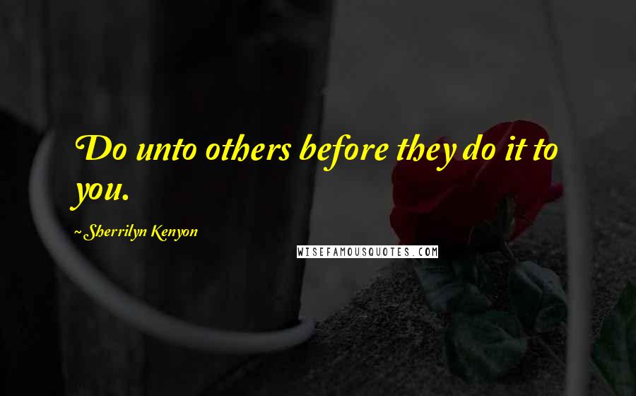 Sherrilyn Kenyon Quotes: Do unto others before they do it to you.