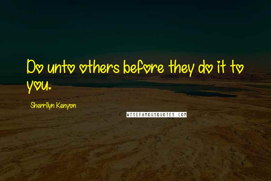 Sherrilyn Kenyon Quotes: Do unto others before they do it to you.