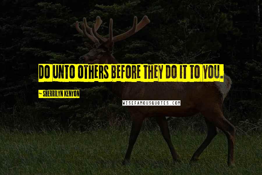 Sherrilyn Kenyon Quotes: Do unto others before they do it to you.