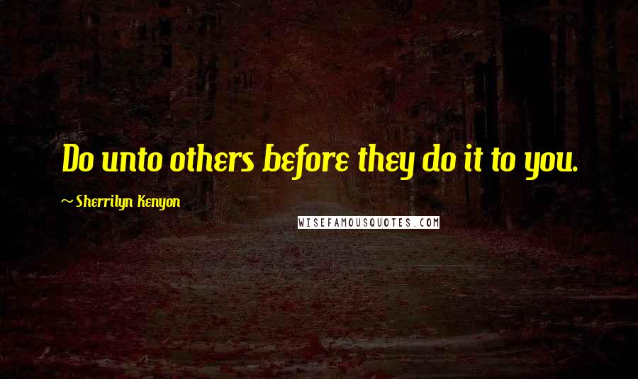 Sherrilyn Kenyon Quotes: Do unto others before they do it to you.