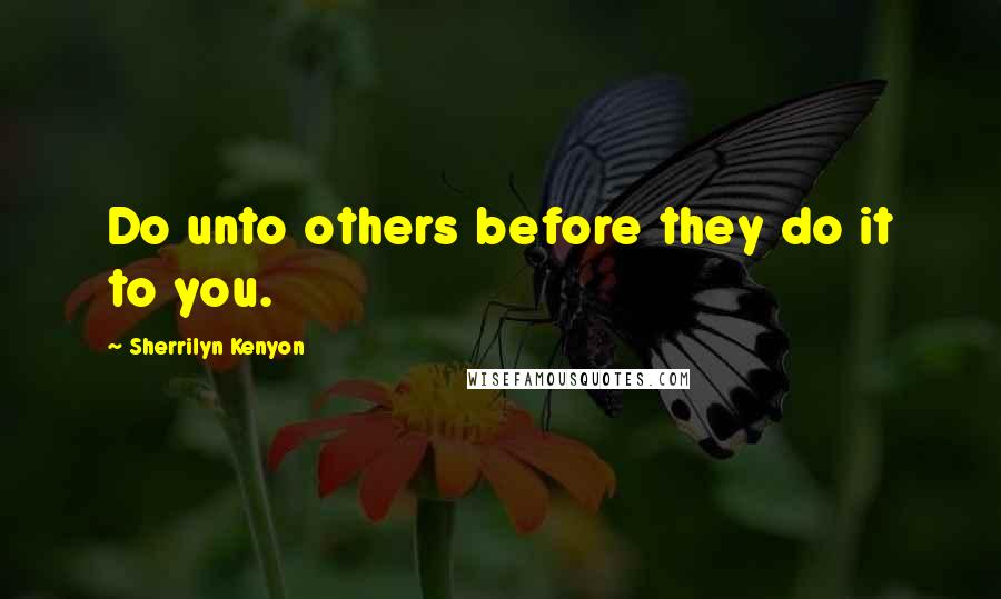 Sherrilyn Kenyon Quotes: Do unto others before they do it to you.