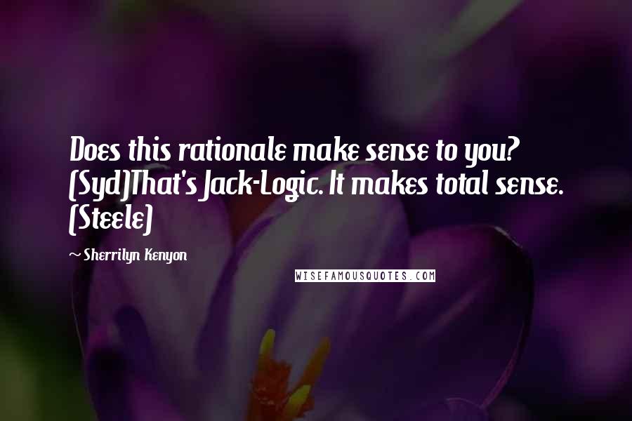 Sherrilyn Kenyon Quotes: Does this rationale make sense to you? (Syd)That's Jack-Logic. It makes total sense. (Steele)