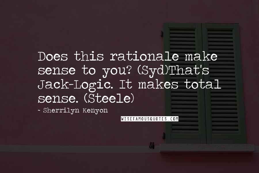 Sherrilyn Kenyon Quotes: Does this rationale make sense to you? (Syd)That's Jack-Logic. It makes total sense. (Steele)