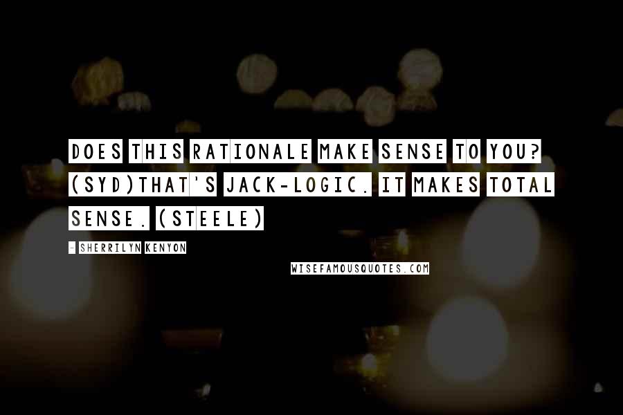 Sherrilyn Kenyon Quotes: Does this rationale make sense to you? (Syd)That's Jack-Logic. It makes total sense. (Steele)