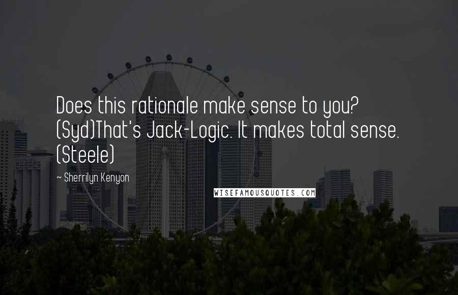 Sherrilyn Kenyon Quotes: Does this rationale make sense to you? (Syd)That's Jack-Logic. It makes total sense. (Steele)