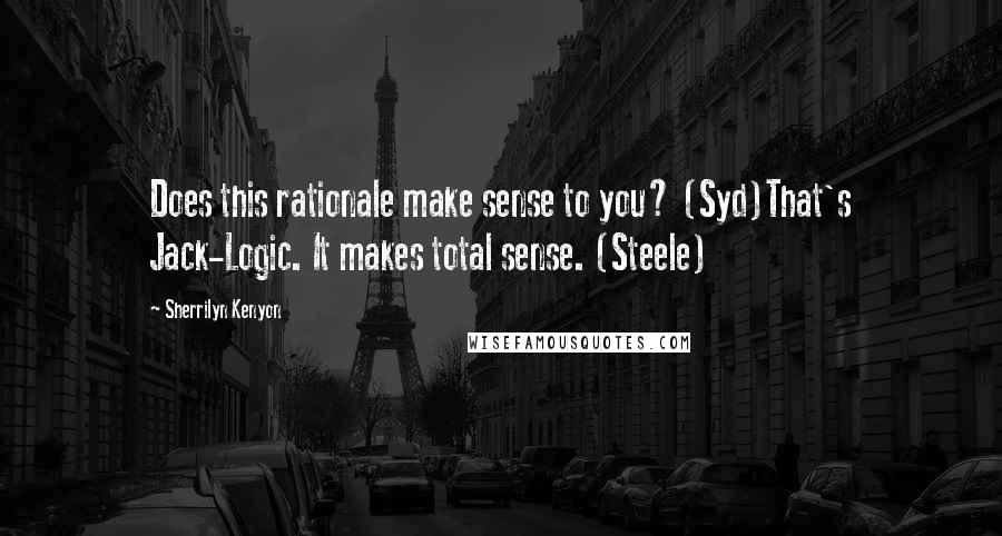 Sherrilyn Kenyon Quotes: Does this rationale make sense to you? (Syd)That's Jack-Logic. It makes total sense. (Steele)