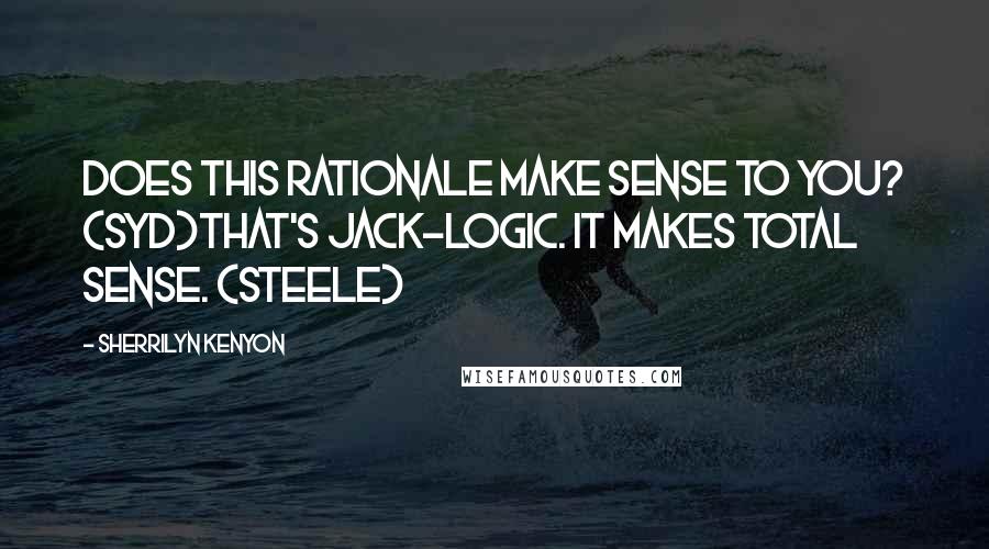 Sherrilyn Kenyon Quotes: Does this rationale make sense to you? (Syd)That's Jack-Logic. It makes total sense. (Steele)