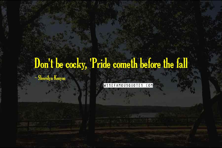 Sherrilyn Kenyon Quotes: Don't be cocky, 'Pride cometh before the fall