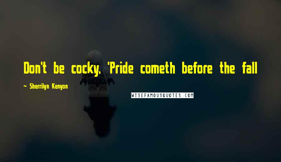 Sherrilyn Kenyon Quotes: Don't be cocky, 'Pride cometh before the fall