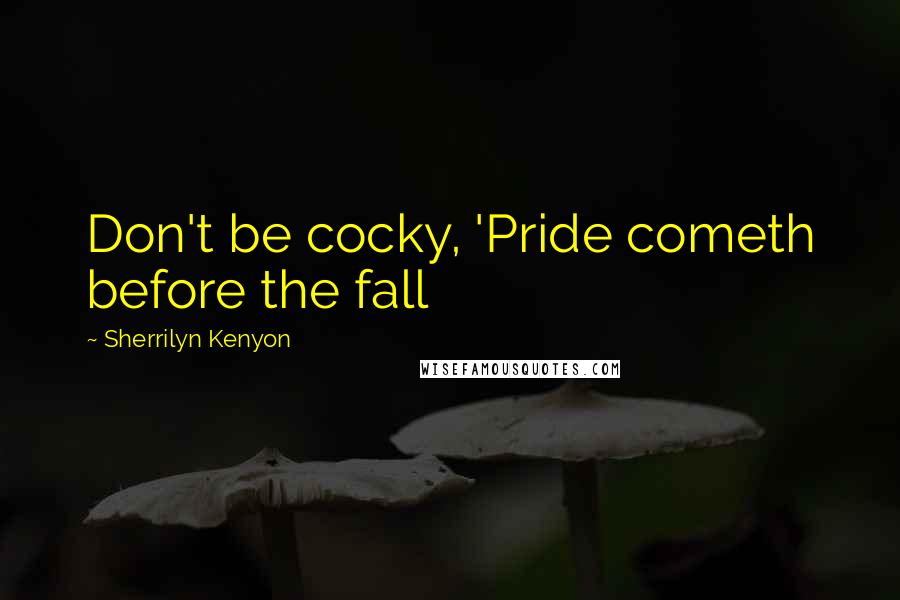 Sherrilyn Kenyon Quotes: Don't be cocky, 'Pride cometh before the fall