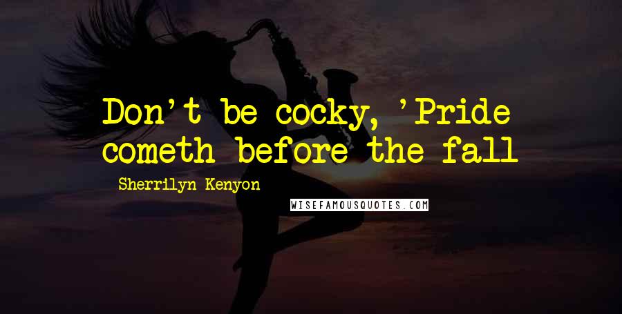 Sherrilyn Kenyon Quotes: Don't be cocky, 'Pride cometh before the fall