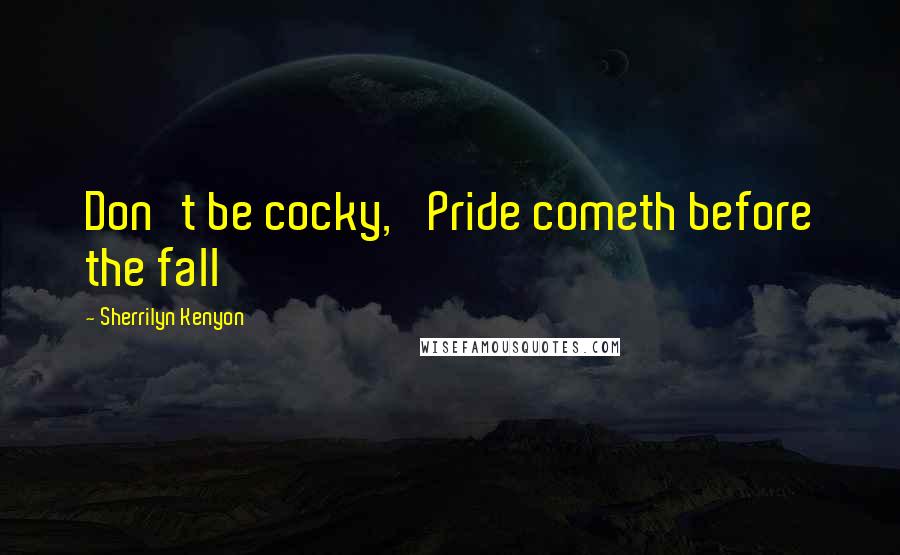 Sherrilyn Kenyon Quotes: Don't be cocky, 'Pride cometh before the fall