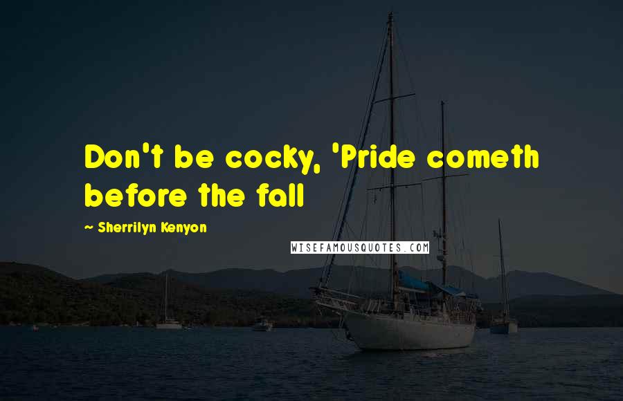 Sherrilyn Kenyon Quotes: Don't be cocky, 'Pride cometh before the fall